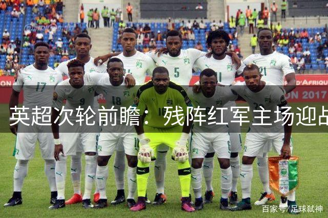 英超次轮前瞻：残阵红军主场迎战苦主森林